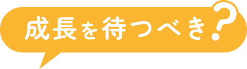 成長を待つべき?